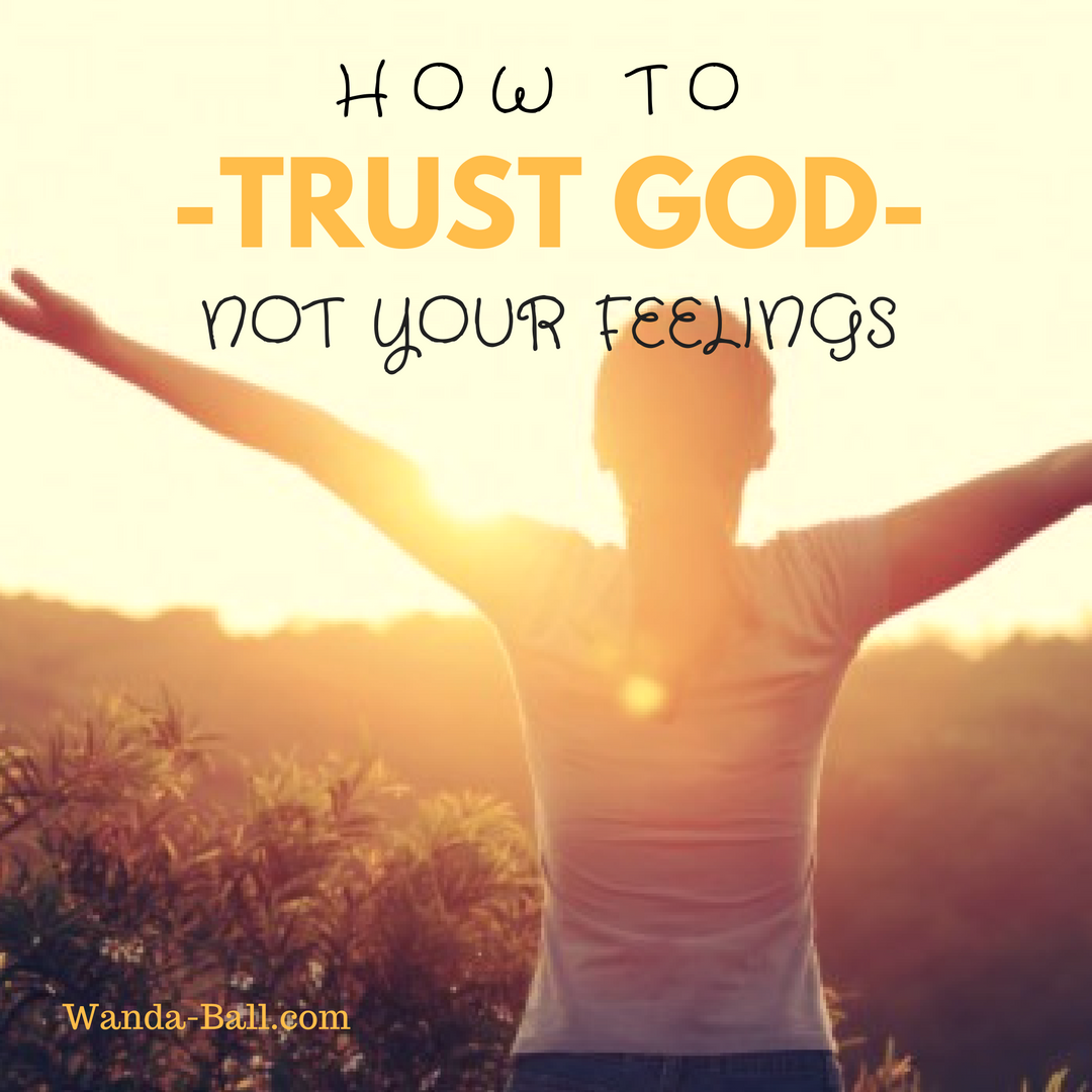 How To Trust God - Not Your Feelings ⋆ Wanda L. Ball